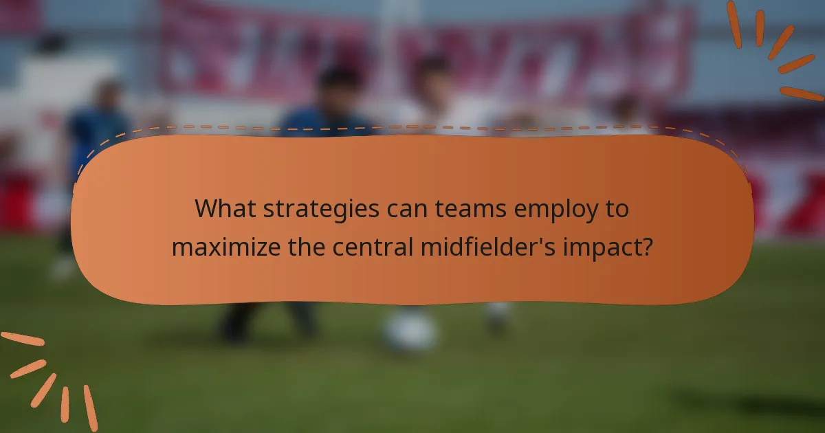 What strategies can teams employ to maximize the central midfielder's impact?